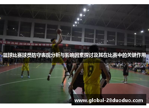 篮球比赛球员防守表现分析与影响因素探讨及其在比赛中的关键作用