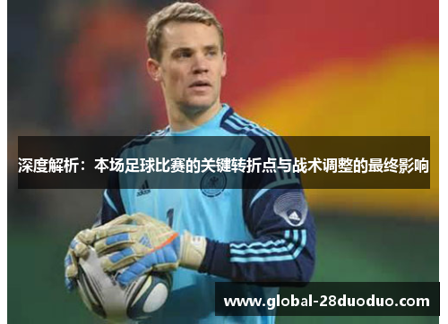 深度解析：本场足球比赛的关键转折点与战术调整的最终影响