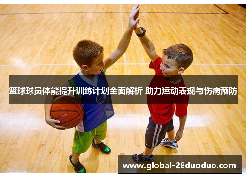 篮球球员体能提升训练计划全面解析 助力运动表现与伤病预防