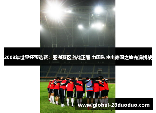 2008年世界杯预选赛：亚洲赛区激战正酣 中国队冲击德国之旅充满挑战