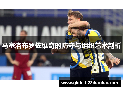 马塞洛布罗佐维奇的防守与组织艺术剖析 马塞洛布罗佐维奇的防守与组织艺术剖析