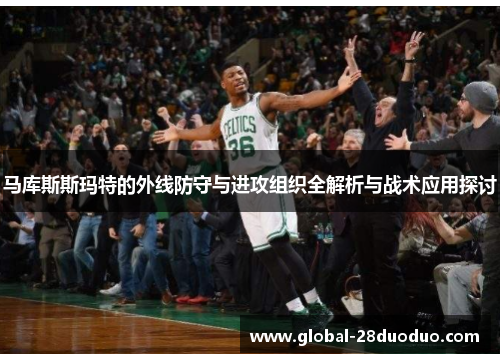 马库斯斯玛特的外线防守与进攻组织全解析与战术应用探讨 马库斯斯玛特的外线防守与进攻组织全解析与战术应用探讨