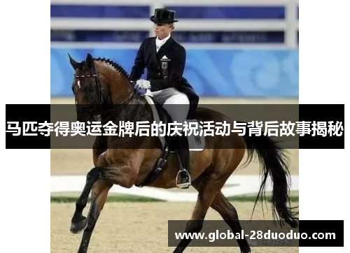 马匹夺得奥运金牌后的庆祝活动与背后故事揭秘 马匹夺得奥运金牌后的庆祝活动与背后故事揭秘