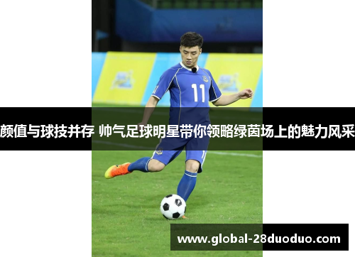 颜值与球技并存 帅气足球明星带你领略绿茵场上的魅力风采