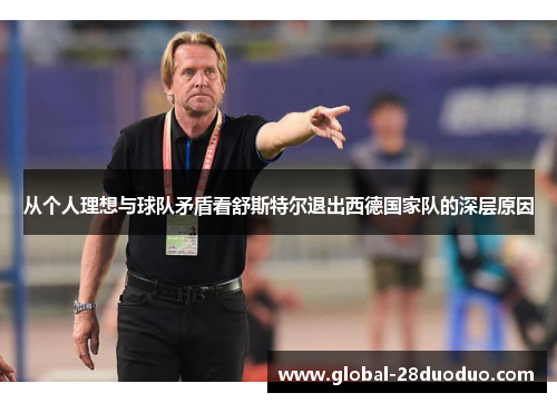 从个人理想与球队矛盾看舒斯特尔退出西德国家队的深层原因 从个人理想与球队矛盾看舒斯特尔退出西德国家队的深层原因