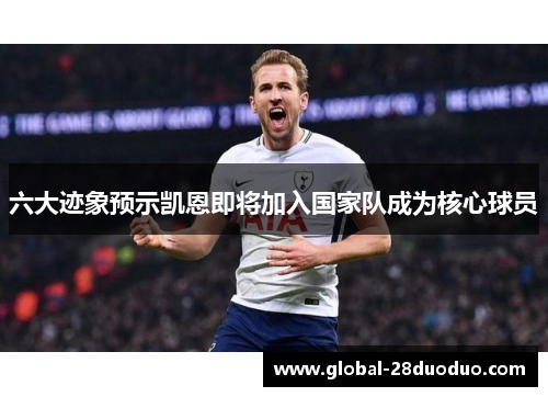 六大迹象预示凯恩即将加入国家队成为核心球员