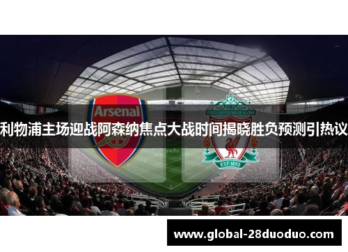 利物浦主场迎战阿森纳焦点大战时间揭晓胜负预测引热议