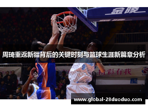周琦重返新疆背后的关键时刻与篮球生涯新篇章分析