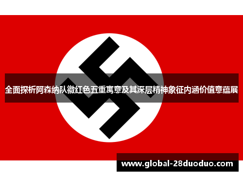 全面探析阿森纳队徽红色五重寓意及其深层精神象征内涵价值意蕴展 全面探析阿森纳队徽红色五重寓意及其深层精神象征内涵价值意蕴展