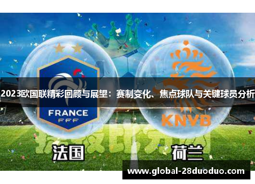 2023欧国联精彩回顾与展望：赛制变化、焦点球队与关键球员分析