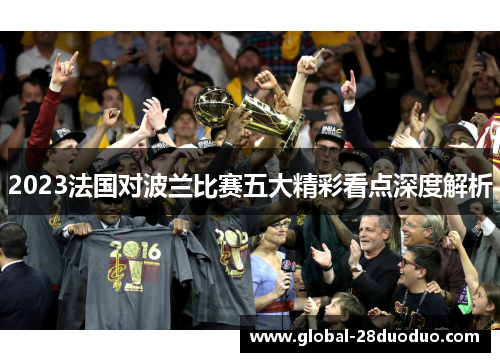 2023法国对波兰比赛五大精彩看点深度解析 2023法国对波兰比赛五大精彩看点深度解析
