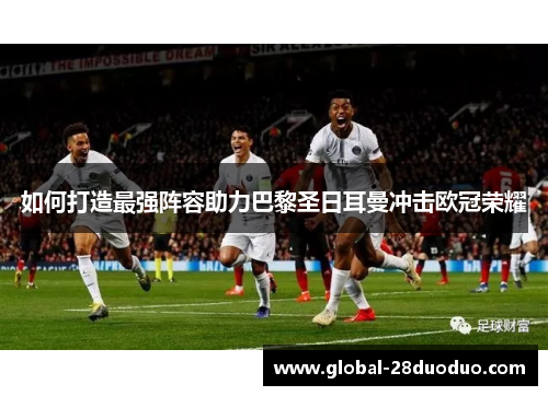 如何打造最强阵容助力巴黎圣日耳曼冲击欧冠荣耀