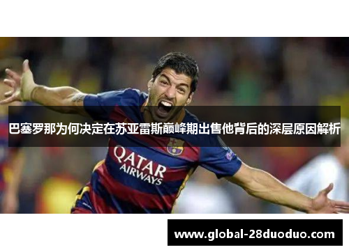 巴塞罗那为何决定在苏亚雷斯巅峰期出售他背后的深层原因解析 巴塞罗那为何决定在苏亚雷斯巅峰期出售他背后的深层原因解析