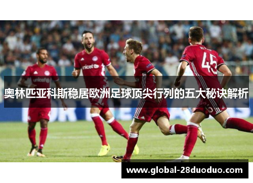 奥林匹亚科斯稳居欧洲足球顶尖行列的五大秘诀解析