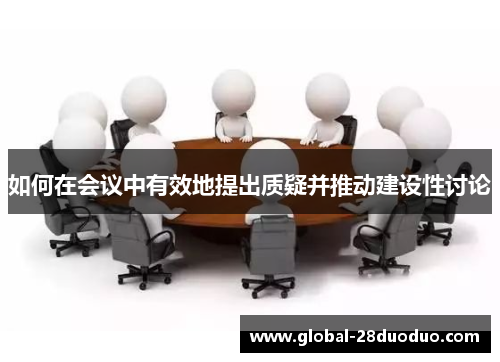 如何在会议中有效地提出质疑并推动建设性讨论