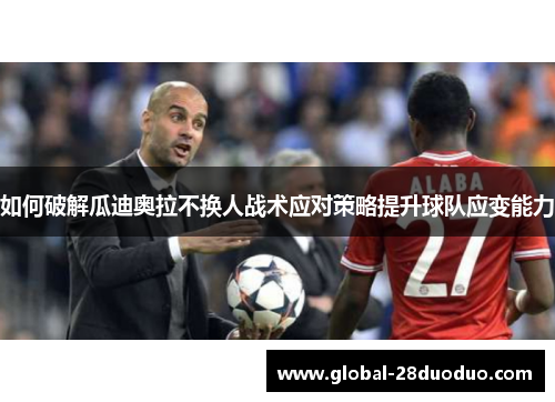如何破解瓜迪奥拉不换人战术应对策略提升球队应变能力