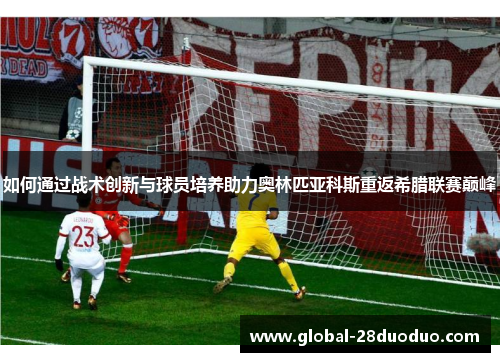 如何通过战术创新与球员培养助力奥林匹亚科斯重返希腊联赛巅峰
