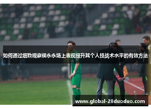 如何通过细致观察侯永永场上表现提升其个人技战术水平的有效方法