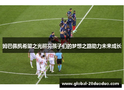 姆巴佩携希望之光照亮孩子们的梦想之路助力未来成长