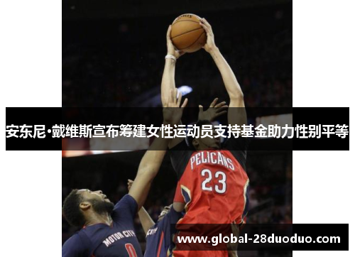 安东尼·戴维斯宣布筹建女性运动员支持基金助力性别平等