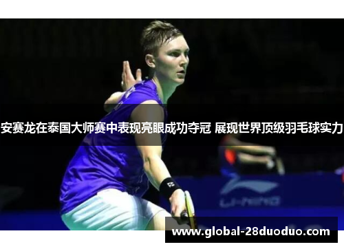 安赛龙在泰国大师赛中表现亮眼成功夺冠 展现世界顶级羽毛球实力
