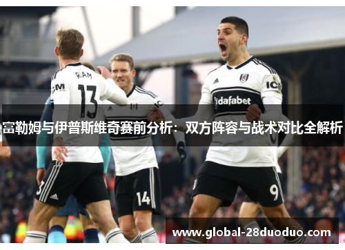 富勒姆与伊普斯维奇赛前分析：双方阵容与战术对比全解析