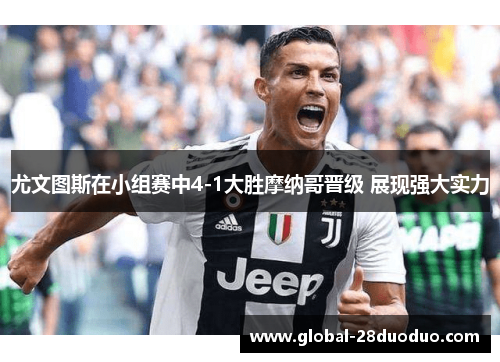 尤文图斯在小组赛中4-1大胜摩纳哥晋级 展现强大实力