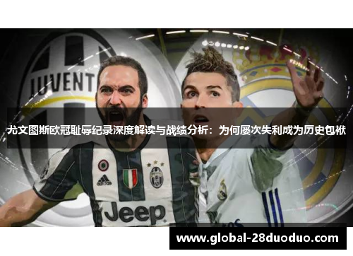 尤文图斯欧冠耻辱纪录深度解读与战绩分析:为何屡次失利成为历史包袱 尤文图斯欧冠耻辱纪录深度解读与战绩分析:为何屡次失利成为历史包袱