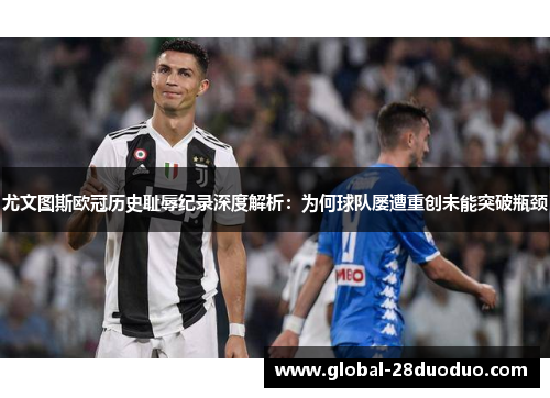 尤文图斯欧冠历史耻辱纪录深度解析：为何球队屡遭重创未能突破瓶颈