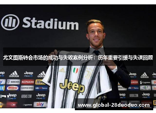 尤文图斯转会市场的成功与失败案例分析：历年重要引援与失误回顾