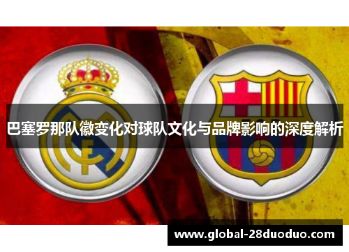巴塞罗那队徽变化对球队文化与品牌影响的深度解析