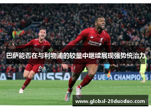 巴萨能否在与利物浦的较量中继续展现强势统治力 巴萨能否在与利物浦的较量中继续展现强势统治力