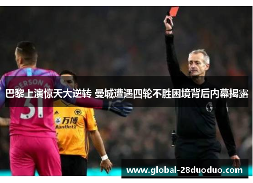 巴黎上演惊天大逆转 曼城遭遇四轮不胜困境背后内幕揭露 巴黎上演惊天大逆转 曼城遭遇四轮不胜困境背后内幕揭露