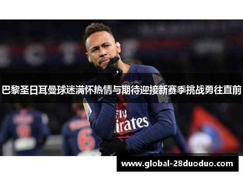 巴黎圣日耳曼球迷满怀热情与期待迎接新赛季挑战勇往直前 巴黎圣日耳曼球迷满怀热情与期待迎接新赛季挑战勇往直前