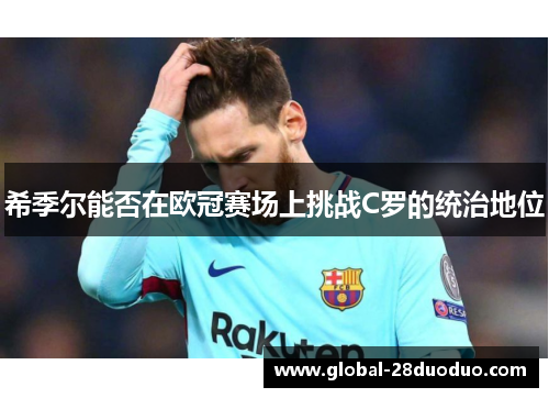 希季尔能否在欧冠赛场上挑战C罗的统治地位