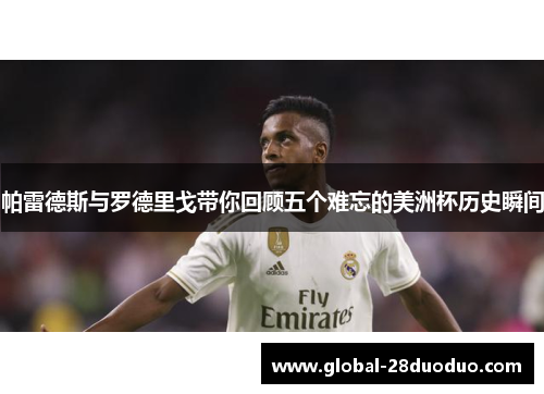 帕雷德斯与罗德里戈带你回顾五个难忘的美洲杯历史瞬间