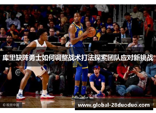 库里缺阵勇士如何调整战术打法探索团队应对新挑战
