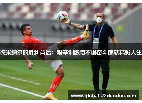 德米纳尔的胜利背后：艰辛训练与不懈奋斗成就精彩人生