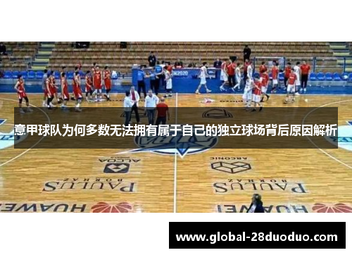 意甲球队为何多数无法拥有属于自己的独立球场背后原因解析 意甲球队为何多数无法拥有属于自己的独立球场背后原因解析