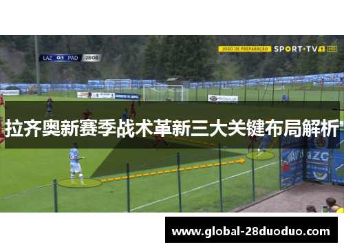 拉齐奥新赛季战术革新三大关键布局解析 拉齐奥新赛季战术革新三大关键布局解析